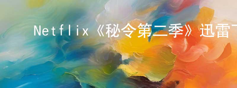 影视迷陈川刚的个人博客,Netflix《秘令第二季》迅雷下载/在线观看/百度云-魔幻/科幻-美剧天堂